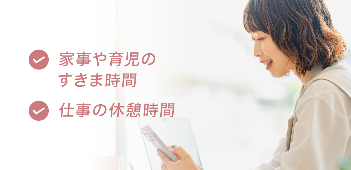 「家事や育児のすきま時間」「仕事の休憩時間」