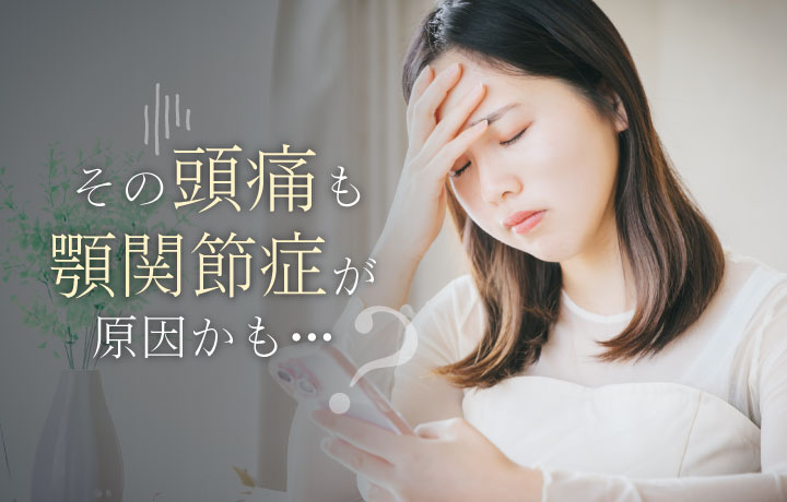 その頭痛も顎関節症が原因かも？