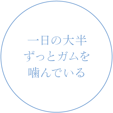 一日の大半ずっとガムを噛んでいる